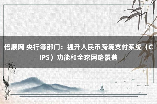 倍顺网 央行等部门：提升人民币跨境支付系统（CIPS）功能和全球网络覆盖