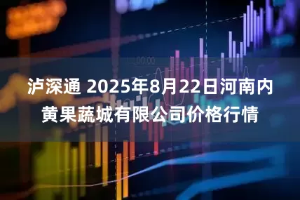 泸深通 2025年8月22日河南内黄果蔬城有限公司价格行情