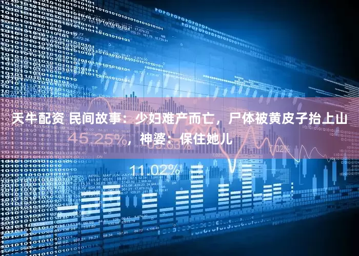天牛配资 民间故事：少妇难产而亡，尸体被黄皮子抬上山，神婆：保住她儿