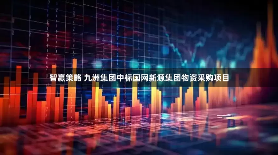 智赢策略 九洲集团中标国网新源集团物资采购项目