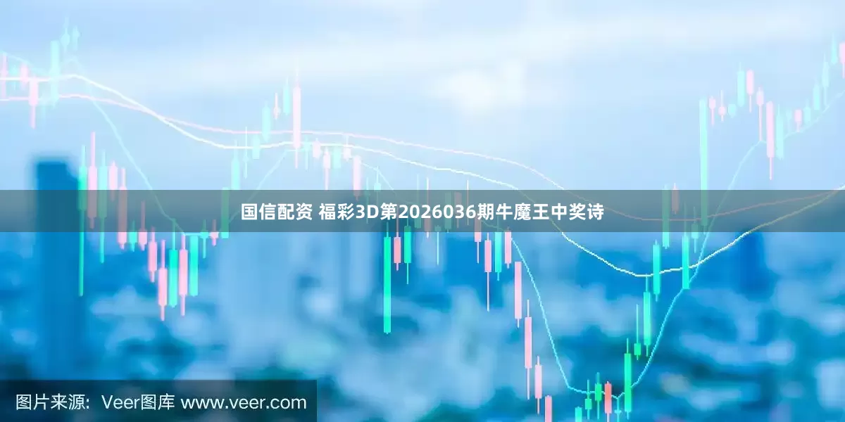 国信配资 福彩3D第2026036期牛魔王中奖诗