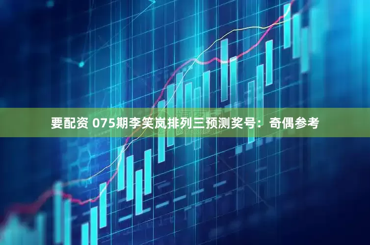 要配资 075期李笑岚排列三预测奖号：奇偶参考