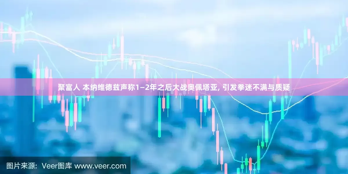 聚富人 本纳维德兹声称1—2年之后大战奥佩塔亚, 引发拳迷不满与质疑