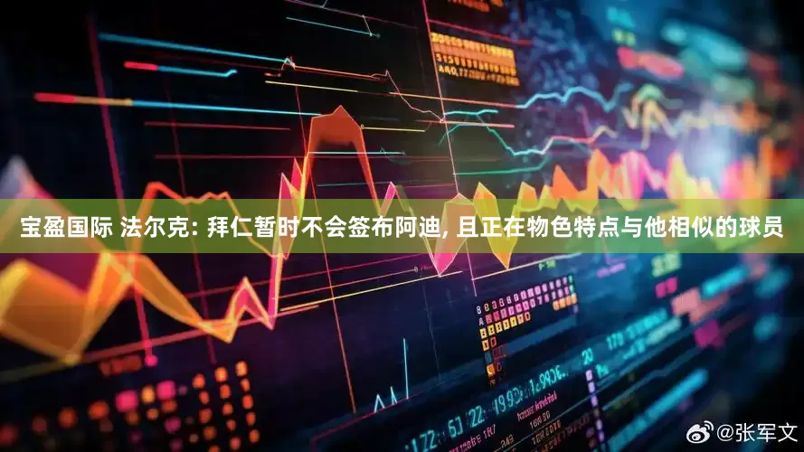 宝盈国际 法尔克: 拜仁暂时不会签布阿迪, 且正在物色特点与他相似的球员