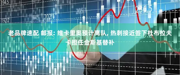 老品牌速配 邮报: 维卡里奥预计离队, 热刺接近签下杜布拉夫卡担任金斯基替补